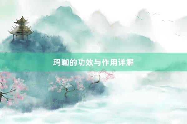 玛咖的功效与作用详解