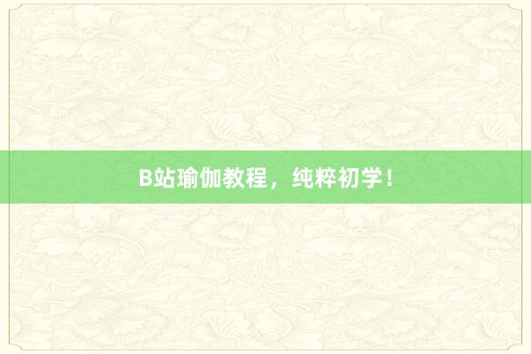 B站瑜伽教程，纯粹初学！